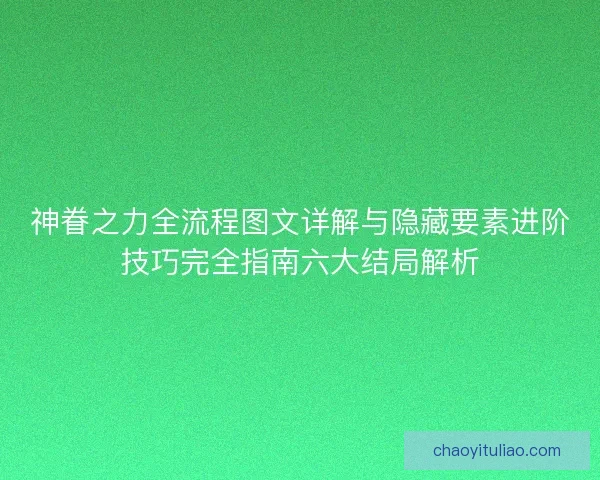 神眷之力全流程图文详解与隐藏要素进阶技巧完全指南六大结局解析
