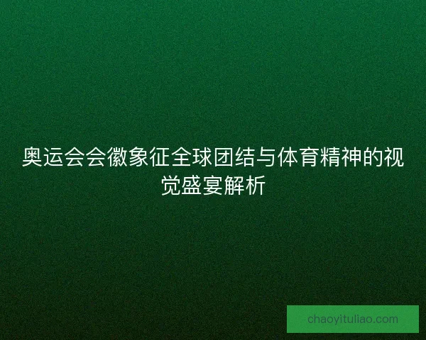 奥运会会徽象征全球团结与体育精神的视觉盛宴解析