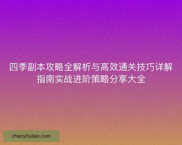 四季副本攻略全解析与高效通关技巧详解指南实战进阶策略分享大全