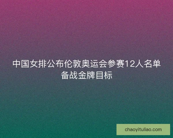 中国女排公布伦敦奥运会参赛12人名单备战金牌目标