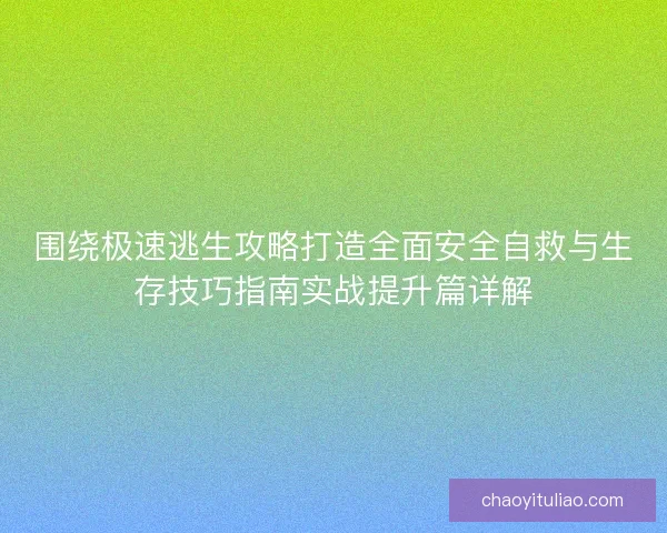围绕极速逃生攻略打造全面安全自救与生存技巧指南实战提升篇详解